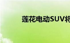 莲花电动SUV将于3月29日亮相