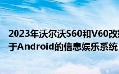 2023年沃尔沃S60和V60改款悄然亮相带来微妙的变化和基于Android的信息娱乐系统