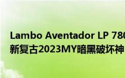 Lambo Aventador LP 780-4 Ultimae 变形为令人惊叹的新复古2023MY暗黑破坏神