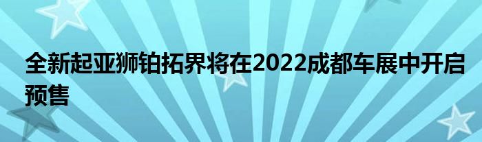 全新起亚狮铂拓界将在2022成都车展中开启预售