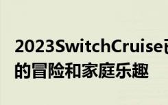 2023SwitchCruise已准备好迎接更激动人心的冒险和家庭乐趣