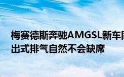 梅赛德斯奔驰AMGSL新车同样具备不俗的攻击性双边共四出式排气自然不会缺席