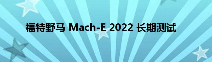 福特野马 Mach-E 2022 长期测试