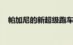 帕加尼的新超级跑车可能在九月首次亮相