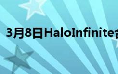 3月8日HaloInfinite合作发布日期再次推迟