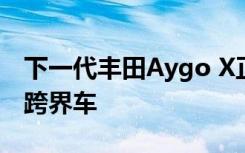 下一代丰田Aygo X正式被戏称为品牌最小的跨界车