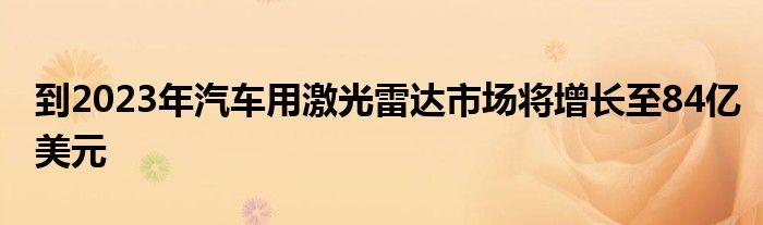 到2023年汽车用激光雷达市场将增长至84亿美元