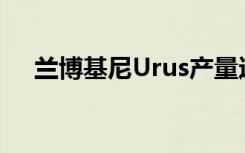 兰博基尼Urus产量达到20000辆里程碑