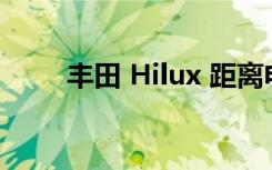 丰田 Hilux 距离电动化又近了一步