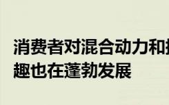 消费者对混合动力和插电式混合动力汽车的兴趣也在蓬勃发展