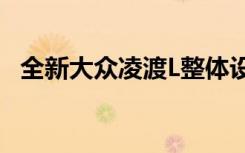 全新大众凌渡L整体设计层面迎来全面更新