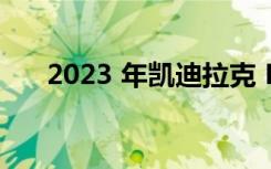 2023 年凯迪拉克 Lyriq 现已投入生产