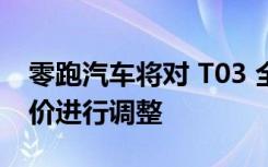 零跑汽车将对 T03 全系车型补贴后官方指导价进行调整