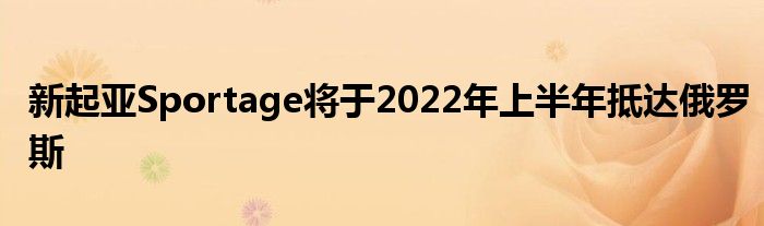 新起亚Sportage将于2022年上半年抵达俄罗斯