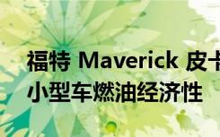 福特 Maverick 皮卡提供双驾驶室实用性和小型车燃油经济性