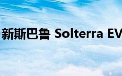 新斯巴鲁 Solterra EV的定价范围和发布日期