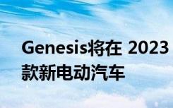 Genesis将在 2023 年至 2030 年间推出 8 款新电动汽车