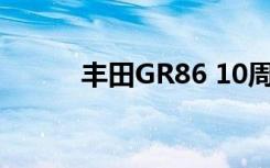 丰田GR86 10周年纪念版被揭晓