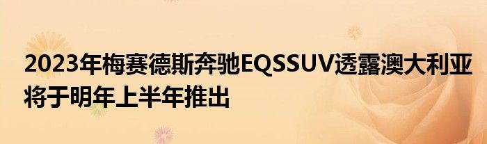 2023年梅赛德斯奔驰EQSSUV透露澳大利亚将于明年上半年推出