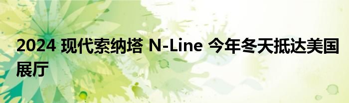 2024 现代索纳塔 N-Line 今年冬天抵达美国展厅