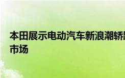 本田展示电动汽车新浪潮轿跑和跨界车将在五年内进入中国市场