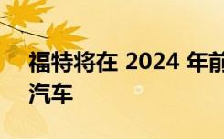 福特将在 2024 年前在欧洲推出七款新电动汽车