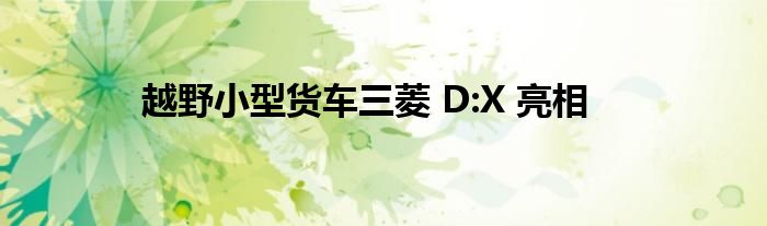 越野小型货车三菱 D:X 亮相