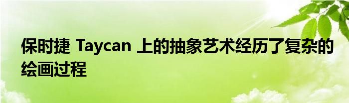 保时捷 Taycan 上的抽象艺术经历了复杂的绘画过程