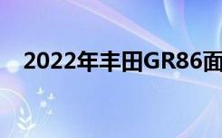 2022年丰田GR86面临首次重大赛车挑战