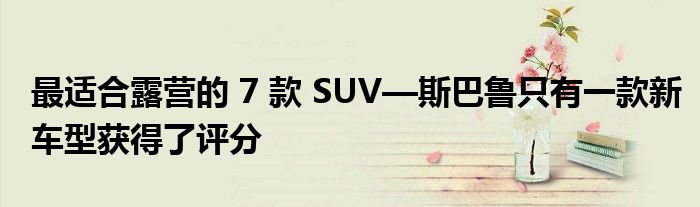 最适合露营的 7 款 SUV—斯巴鲁只有一款新车型获得了评分