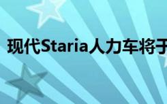 现代Staria人力车将于2021年第三季度交付