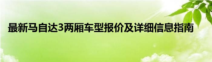 最新马自达3两厢车型报价及详细信息指南