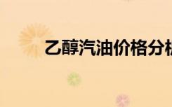 乙醇汽油价格分析及市场动态报告