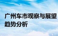 广州车市观察与展望：市场的竞争格局与发展趋势分析