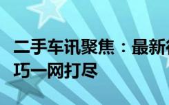 二手车讯聚焦：最新行情、选购攻略与实用技巧一网打尽