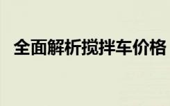 全面解析搅拌车价格，从此告别选购困扰！