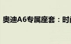 奥迪A6专属座套：时尚舒适，彰显尊贵品质