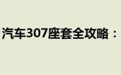 汽车307座套全攻略：选购、保养与更换技巧