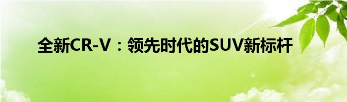 全新CR-V：领先时代的SUV新标杆