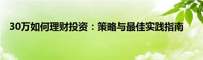 30万如何理财投资：策略与最佳实践指南