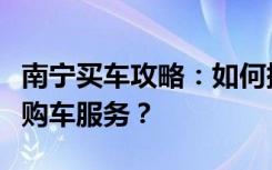 南宁买车攻略：如何挑选心仪车辆，享受优质购车服务？