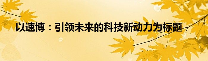 以速博：引领未来的科技新动力为标题