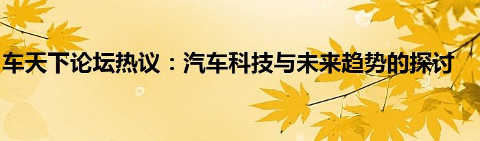 车天下论坛热议：汽车科技与未来趋势的探讨