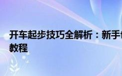 开车起步技巧全解析：新手也能轻松掌握车辆起步操作视频教程