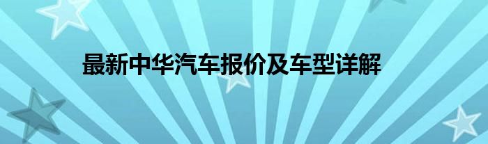 最新中华汽车报价及车型详解