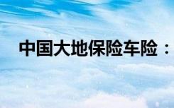 中国大地保险车险：专业保障，安心行车