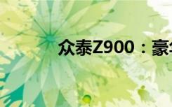 众泰Z900：豪华轿车的新标杆