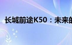 长城前途K50：未来的智能驾驶引领者之路