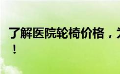 了解医院轮椅价格，为您的健康出行保驾护航！