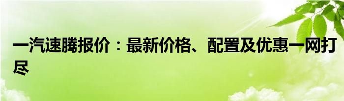 一汽速腾报价：最新价格、配置及优惠一网打尽